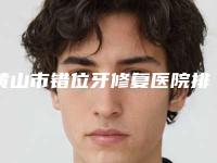 黄山市错位牙修复医院排名榜综合实力十强实力对比(黄山市错位牙修复口腔医院超多推荐)