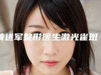 黄进军整形医生激光雀斑痣技术优势专业解答-解放军105医院整形美容中心