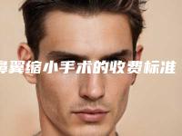 鼻翼缩小手术的收费标准是怎么样的？