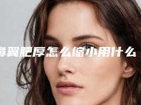鼻翼肥厚怎么缩小用什么可以缩小鼻翼!