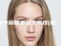 鼻中隔隆鼻多久拆线(鼻中隔矫正需要拆线吗)