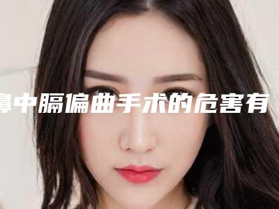 鼻中膈偏曲手术的危害有什么