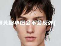 鼻头缩小后会不会反弹[鼻头缩小后会不会反弹呢]