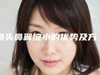 鼻头鼻翼缩小的优势及方法介绍（鼻头鼻翼缩小效果如何）