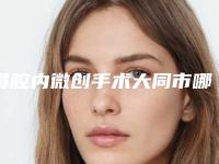 鼻腔内微创手术大同市哪家医院好(大同同美汇医疗美容诊所口碑人气汇总)