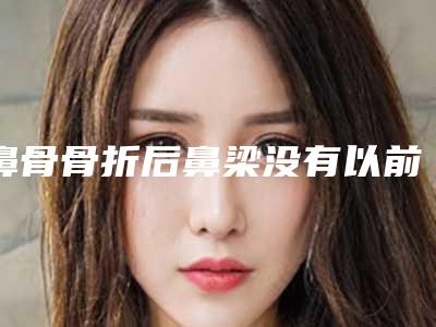 鼻骨骨折后鼻梁没有以前挺拔!鼻骨矫正坏处有哪些