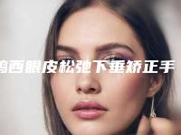鸡西眼皮松弛下垂矫正手术对身体的副作用有吗