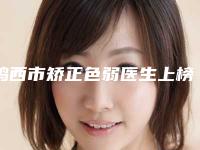 鸡西市矫正色弱医生上榜清单十强强大洗牌-鸡西市矫正色弱医生