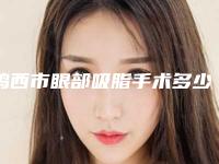 鸡西市眼部吸脂手术多少钱（费用表）-鸡西市眼部吸脂手术价格行情