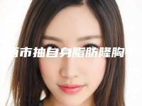 鸡西市抽自身脂肪隆胸手术医院-鸡西市抽自身脂肪隆胸手术医院上榜名单前十强哪个好呢