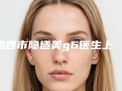 鸡西市隐适美g6医生上榜清单前十名点击查看-王志远整形医生技术顶级