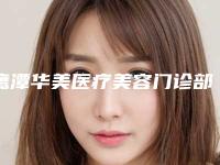 鹰潭华美医疗美容门诊部官网-价格(价目)竟火热曝光