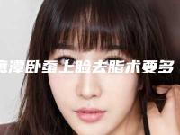 鹰潭卧蚕上睑去脂术要多少费用
