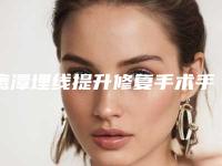 鹰潭埋线提升修复手术手术的价格大约是多少