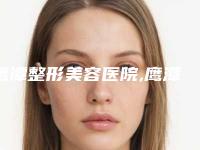 鹰潭整形美容医院,鹰潭华美整形医疗美容门诊部技术比拼