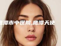 鹰潭市中医院,鹰潭天使医疗美容诊所口碑、实力充分PK