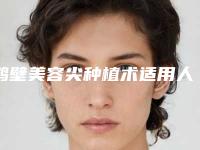 鹤壁美容尖种植术适用人群都有哪些呢