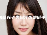 鹤壁光子美白牙齿整形手术的效果与优势