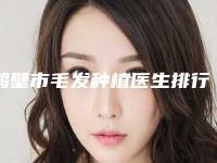 鹤壁市毛发种植医生排行榜实力擅长风格尽显不同-鹤壁市张自卫整形医生价格挺实在