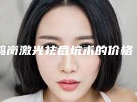 鹤岗激光祛痘坑术的价格高吗「鹤岗激光祛痘坑一般需要多少费用」