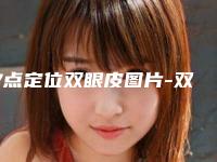 7点定位双眼皮图片-双眼皮类型适合什么样的脸型啊