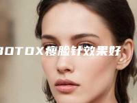 BOTOX瘦脸针效果好吗?
