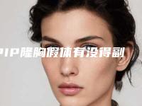 PIP隆胸假体有没得副作用啊(PIP隆胸假体后有哪些副作用)