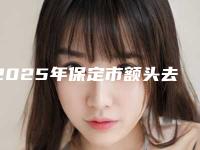 2025年保定市额头去痣手术医院排名榜十强权威发布(保定医疗美容实力表现亮眼)