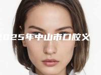 2025年中山市口腔义齿价格(价目)项目全介绍