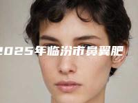 2025年临汾市鼻翼肥厚矫正术医院上榜名单前十强免费查看(临汾市佳美整形美容门诊部五强医美实力不小看)