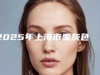 2025年上海市黑灰色纹眉整形医院排行整形医院推荐