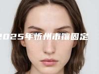 2025年忻州市镶固定牙医院排行便宜又好-忻州市镶固定牙口腔医院