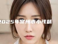 2025年常州市小孩龋齿治疗收费标准2025项目更新(常州市小孩龋齿治疗多少钱才能做)