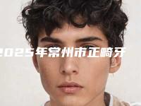 2025年常州市正畸牙弓变窄医院上榜清单前十佳详细名单发布-常州市正畸牙弓变窄口腔医院
