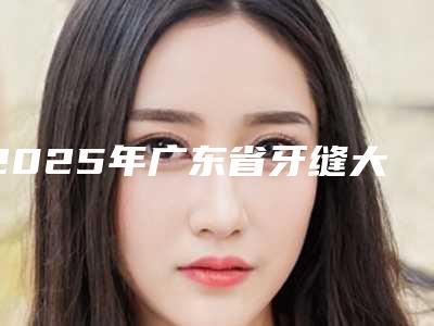 2025年广东省牙缝大修复收费标准免费曝光-广东省牙缝大修复费用到底是多少呢