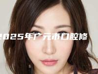 2025年广元市口腔修复固定桥医院排名榜top10最新-广元市口腔修复固定桥口腔医院