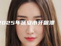 2025年延安市牙龈溃烂价格价位表不容错过(延安市牙龈溃烂手术需要花费多少)