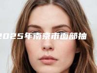 2025年南京市面部抽脂减肥医院上榜清单前十佳全新资料(南京原辰美容诊所公立私立严选推荐)