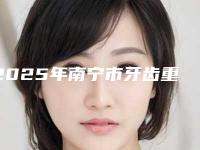 2025年南宁市牙齿重置医院强榜前十口碑医美机构-南宁美齿口腔诊所靠谱技术好
