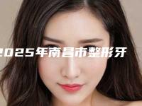 2025年南昌市整形牙齿医院在榜清单前十网友力荐-南昌市整形牙齿口腔医院