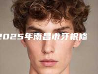 2025年南昌市牙根修补手术医院排行榜top10全程高能-江西中寰口腔入选前五强
