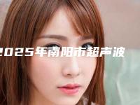 2025年南阳市超声波洁牙医院排名前十盘点-南阳市超声波洁牙口腔医院