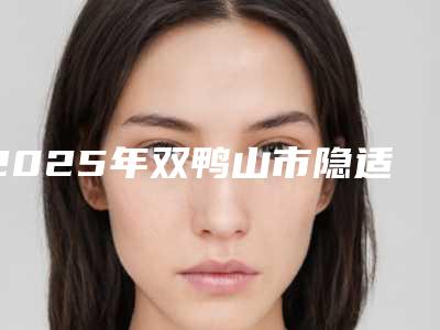 2025年双鸭山市隐适美隐形牙齿矫正价格(价目)惊喜公布（双鸭山市隐适美隐形牙齿矫正得多少费用）