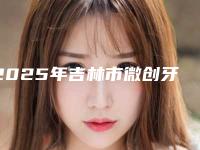 2025年吉林市微创牙齿种植医院排行榜强榜TOP10独家分析-吉林市微创牙齿种植口腔医院