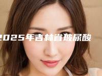 2025年吉林省玻尿酸隆隆鼻整形医院上榜清单top10强强榜你选哪个
