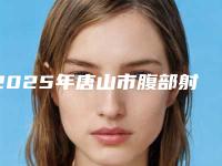 2025年唐山市腹部射频吸脂术收费明细手术花费曝光（唐山市腹部射频吸脂术价格会比较贵吗）