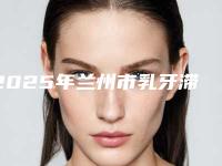 2025年兰州市乳牙滞留医院上榜清单前十强深入盘点-兰州市乳牙滞留口腔医院