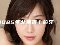 2025年北京市上前牙根尖下截骨后退术医院在榜名单top10强榜单公布-北京市上前牙根尖下截骨后退术口腔医院
