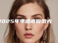 2025年孝感市做激光面部脱毛大概需要费用是多少,做激光面部脱毛价位高不高