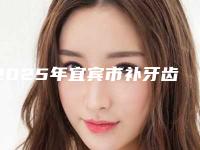 2025年宜宾市补牙齿价格收费表2025版一览-宜宾市补牙齿口腔价格大概是多少钱